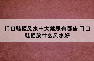 门口鞋柜风水十大禁忌有哪些 门口鞋柜放什么风水好